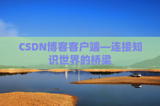 CSDN博客客户端—连接知识世界的桥梁