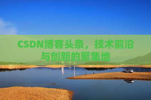 CSDN博客头条，技术前沿与创新的聚集地
